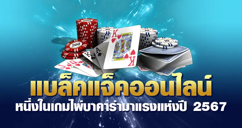 แบล็คแจ็คออนไลน์ หนึ่งในเกมไพ่บาคาร่ามาแรงแห่งปี 2567