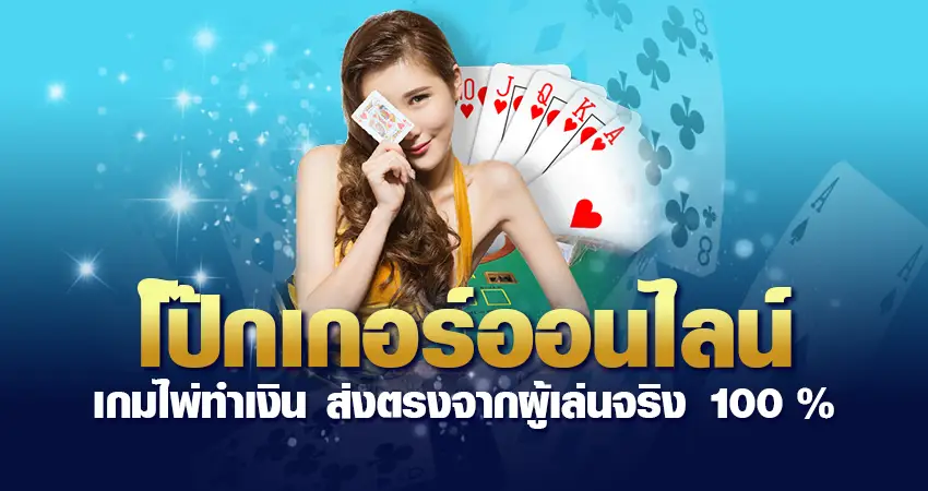 โป๊กเกอร์ออนไลน์ เกมไพ่ทำเงิน ส่งตรงจากผู้เล่นจริง 100 %